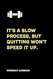 It's a slow process, but quitting won't speed it up. Workout Logbook: Gym Workout Log Book I Track your Exercises with Detailed fill Options for 120 Workouts
