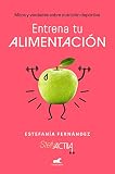 Entrena tu alimentación: Mitos y verdades sobre nutrición deportiva (Libro práctico)