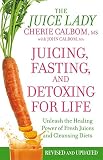 Juicing, Fasting And Detoxing For Life: Unleash the Healing Power of Fresh Juices and Cleansing Diets (Revised Edition)