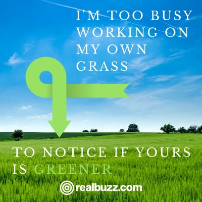 I%image_alt%27m too busy working on my own grass to notice if yours is greener.