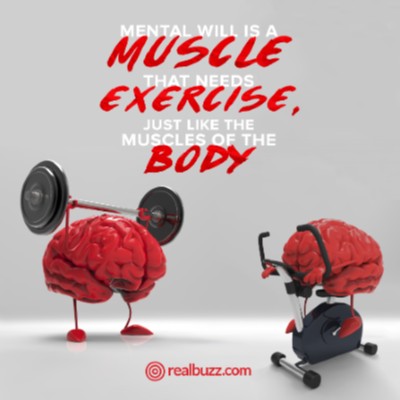 Mental will is a muscle that needs exercise, just like the muscles of the body.