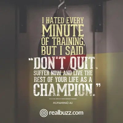 I hated every minute of training, but I said, "Don%image_alt%27t quit. Suffer now and live the rest of your life as a champion." Muhammad Ali 